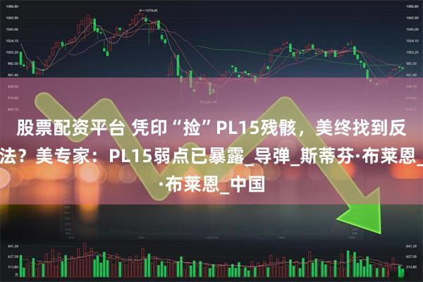 股票配资平台 凭印“捡”PL15残骸，美终找到反制办法？美专家：PL15弱点已暴露_导弹_斯蒂芬·布莱恩_中国